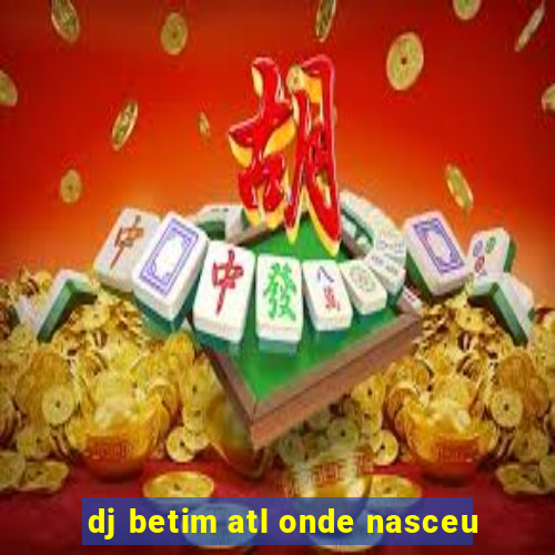 dj betim atl onde nasceu